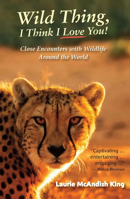Wild Thing, I Think I Love You!: Close Encounters with Wildlife Around the World