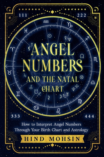 Angel Numbers and the Natal Chart: How to Interpret Angel Numbers Through Your Birth Chart and Astrology