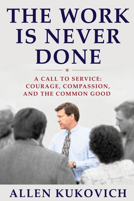 The Work Is Never Done: A Call to Service: Courage, Compassion, and the Common Good