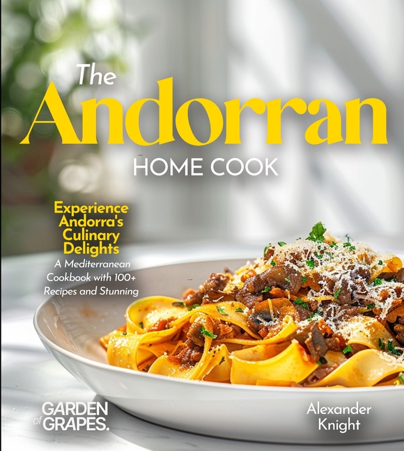 The Andorran Home Cook: Experience Andorra's Culinary Delights - A European Cuisine Cookbook with 100+ Recipes and Stunning Pictures