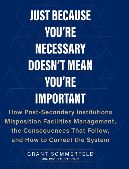 Just Because You're Necessary Doesn't Mean You're Important: How Post-Secondary Institutions Misposition Facilities Management, the Consequences That