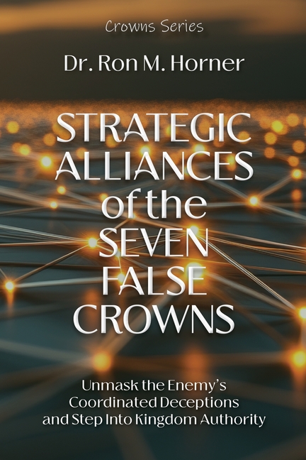 Strategic Alliances of the Seven False Crowns: Unmask the Enemy's Coordinated Deceptions and Step Into Kingdom Authority