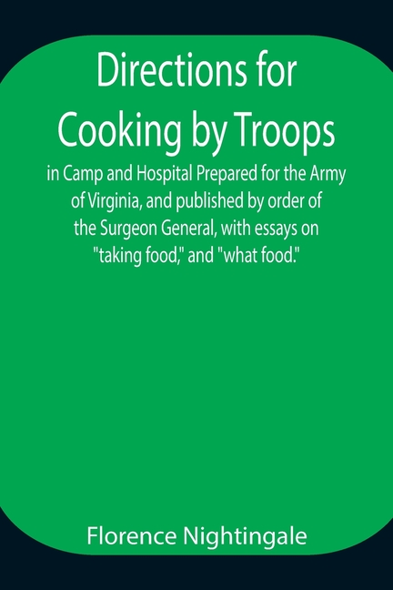 Directions For Cooking By Troops, In Camp And Hospital Prepared For The Army Of Virginia, And Published By Order Of The Surgeon General, With Essays O