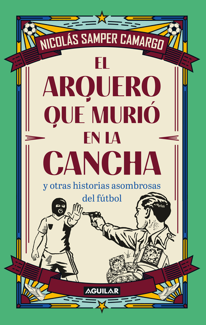 El Arquero Que Murió En La Cancha Y Otras Historias Asombrosas del Fútbol / The Goalkeeper Who Died on the Pitch and Other Startling Soccer Stories