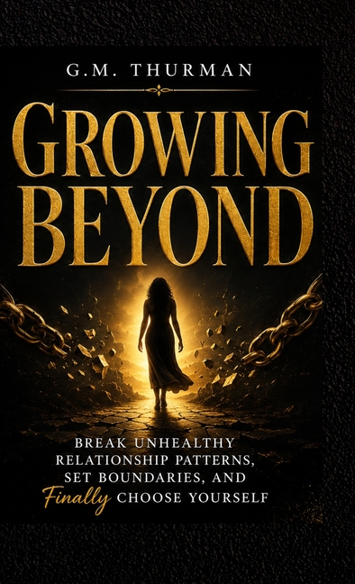 Growing Beyond: Break Unhealthy Relationship Patterns, Set Boundaries, and Finally Choose yourself