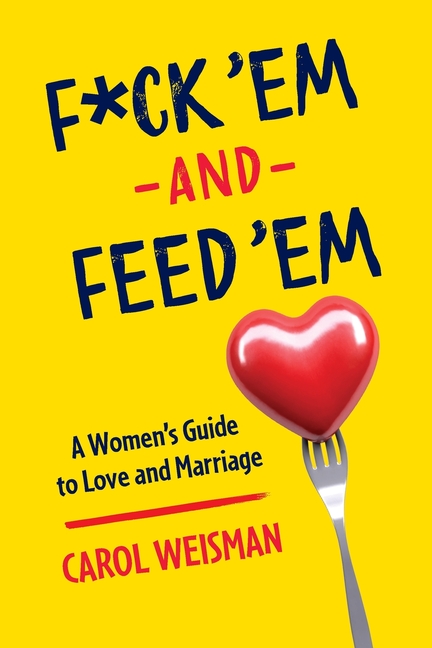 F*ck 'Em and Feed 'Em: A Woman's Guide to Love and Marriage