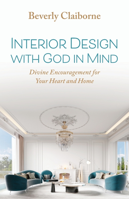 Interior Design With God in Mind: Divine Encouragement for Your Heart and Home