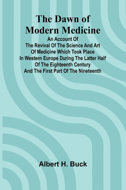 The Dawn Of Modern Medicine; An Account Of The Revival Of The Science And Art Of Medicine Which Took Place In Western Europe During The Latter Half Of