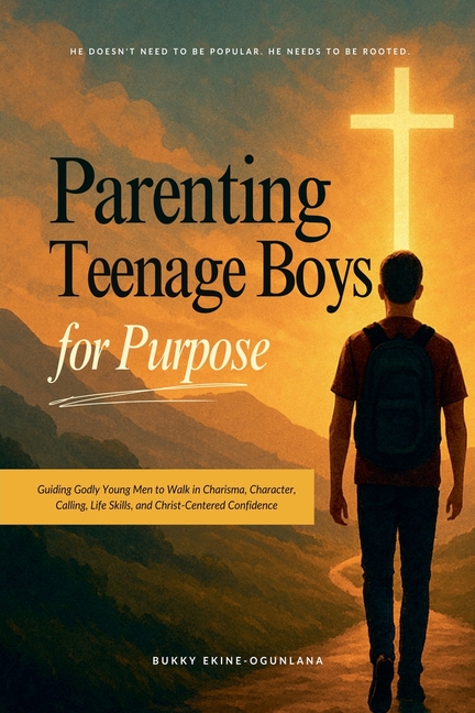 Parenting Teenage Boys for Purpose: Guiding Godly Young Men to Walk in Charisma, Character, Calling, Life Skills, and Christ-Centered Confidence