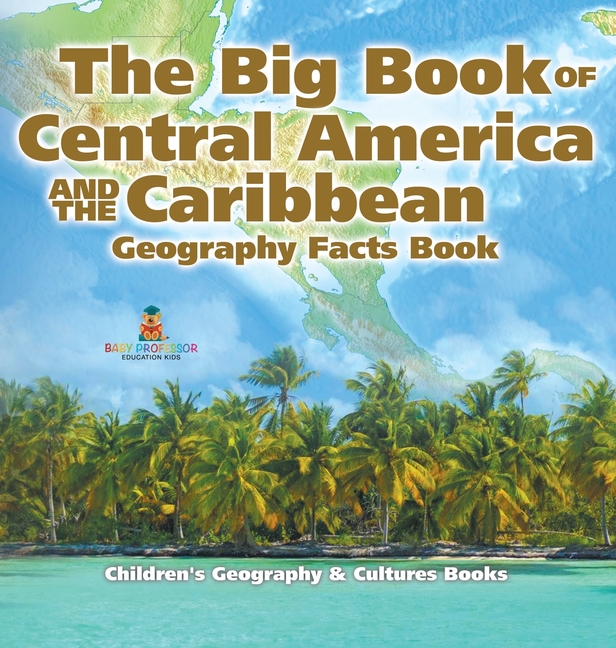 The Big Book of Central America and the Caribbean - Geography Facts Book Children's Geography & Culture Books