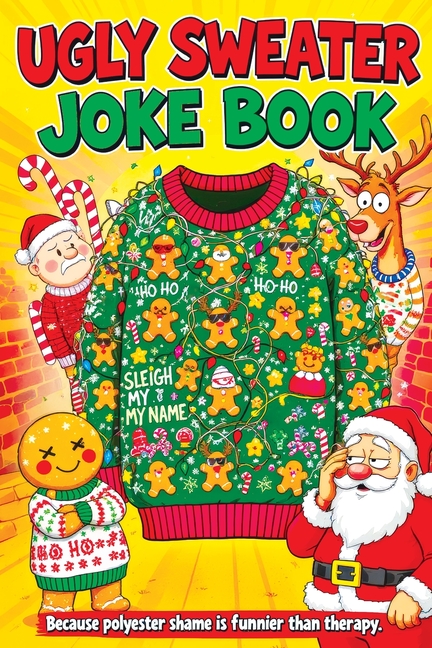 Ugly Sweater Joke Book: Hilarious Christmas Gag Gift Filled with Ridiculous Jokes, Silly Puns and Festive Fun for Adults