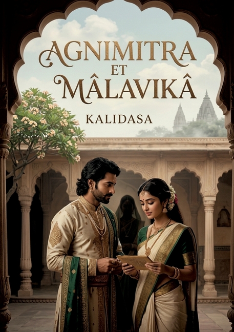 Agnimitra et Mâlavikâ: Une comédie indienne en cinq actes de Kalidasa, mêlant prose et vers, où les intrigues de cour révèlent des passions humaines u