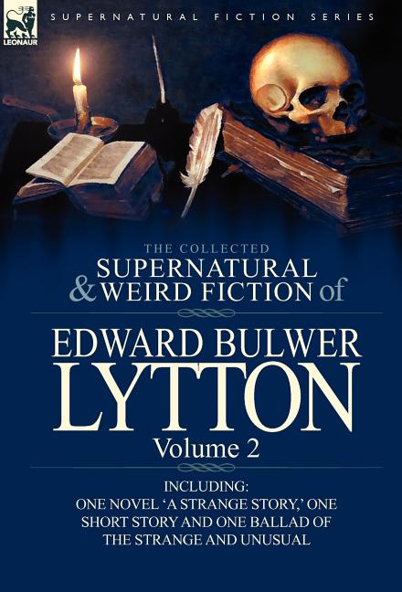 The Collected Supernatural and Weird Fiction of Edward Bulwer Lytton-Volume 2: Including One Novel 'a Strange Story, ' One Short Story and One Ballad