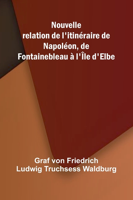 Nouvelle relation de l'itin raire de Napol on, de Fontainebleau l' le d'Elbe