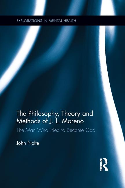The Philosophy, Theory and Methods of J. L. Moreno: The Man Who Tried to Become God