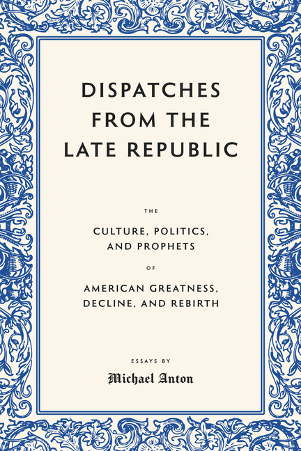 Dispatches from the Late Republic: The Culture, Politics, and Prophets of American Greatness, Decline, and Rebirth