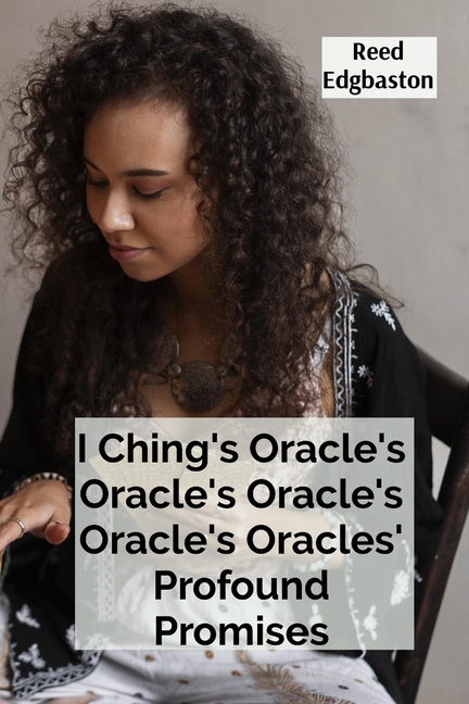 I Ching's Oracle's Oracle's Oracle's Oracle's Oracles' Profound Promises: Discovering the Hexagrams' Hidden Wisdom For Guiding Daily Decisions And Sha