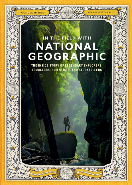 In the Field with National Geographic: The Inside Story of Legendary Explorers, Educators, Scientists, and Storytellers