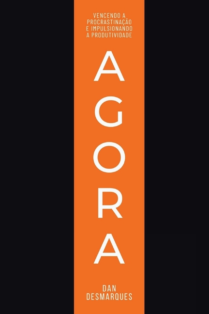 Now / Agora: Crushing Procrastination and Skyrocketing Productivity / Vencendo a Procrastinação e Impulsionando a Produtividade