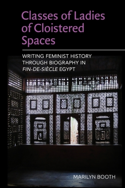 Classes of Ladies of Cloistered Spaces: Writing Feminist History Through Biography in Fin-De-Siecle Egypt