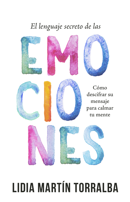 El Lenguaje Secreto de Las Emociones: Cómo Descifrar Su Mensaje Para Calmar Tu Mente
