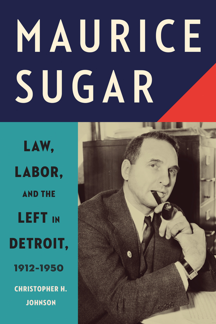 Maurice Sugar: Law, Labor, and the Left in Detroit, 1912-1950