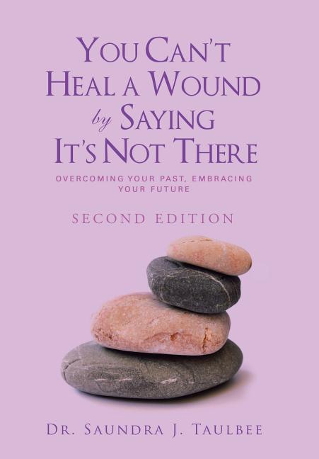 You Can't Heal a Wound by Saying It's Not There: Overcoming Your Past, Embracing Your Future