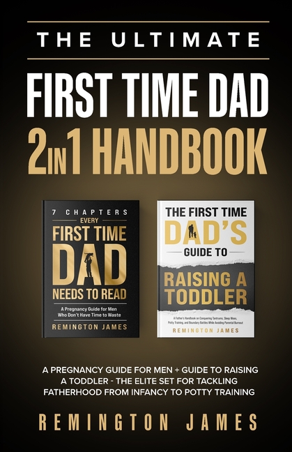The Ultimate First Time Dad 2in1 Handbook: A Pregnancy Guide For Men + Guide To Raising A Toddler - The Elite Set For Tackling Fatherhood From Infancy