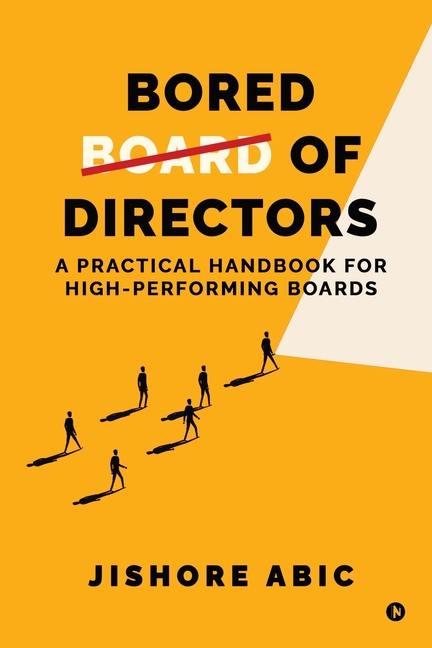 Bored of Directors: A practical handbook for high-performing boards