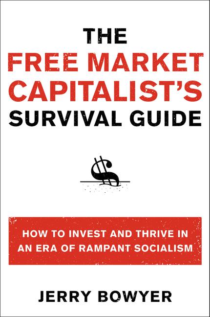 The Free Market Capitalist's Survival Guide: How to Invest and Thrive in an Era of Rampant Socialism