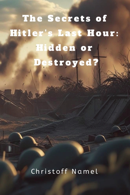 The Secrets of Hitler's Last Hour: Hidden or Destroyed?