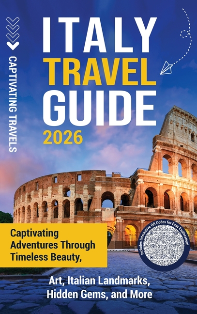Italy Travel Guide: Captivating Adventures through Timeless Beauty, Art, Italian Landmarks, Hidden Gems, and More