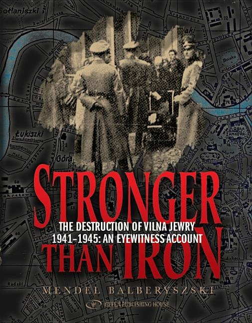 Stronger Than Iron: The Destruction of Vilna Jewry 1941-1945: An Eyewitness Account