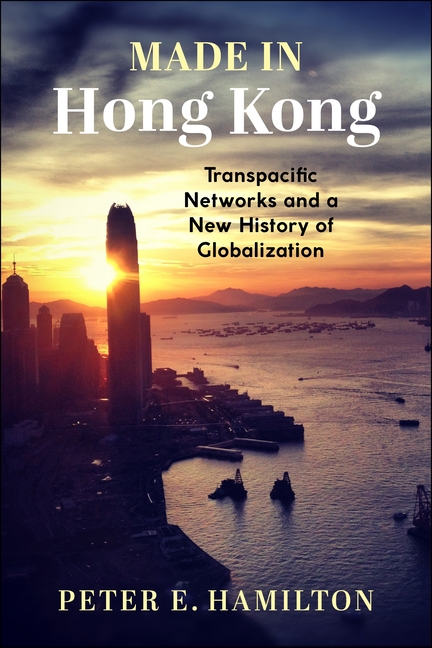 Made in Hong Kong: Transpacific Networks and a New History of Globalization
