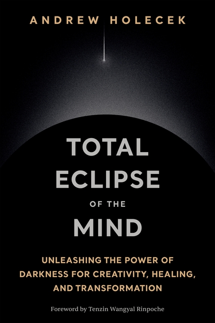 Total Eclipse of the Mind: Unleashing the Power of Darkness for Creativity, Healing, and Transformation