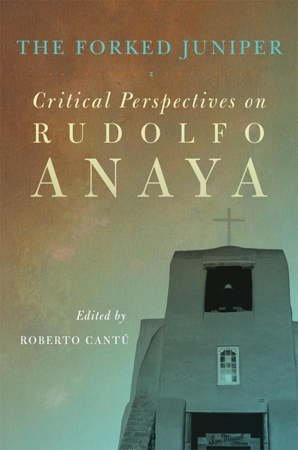 The Forked Juniper: Critical Perspectives on Rudolfo Anaya Volume 17