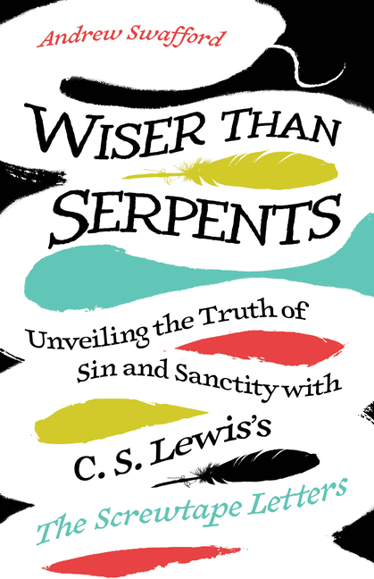 Wiser Than Serpents: Unveiling the Truth of Sin and Sanctity with C. S. Lewis's the Screwtape Letters