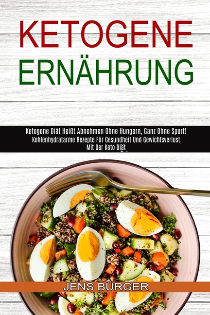 Ketogene Ernährung: Kohlenhydratarme Rezepte Für Gesundheit Und Gewichtsverlust Mit Der Keto Diät (Ketogene Diät Heißt Abnehmen Ohne Hungern, Ganz Ohn