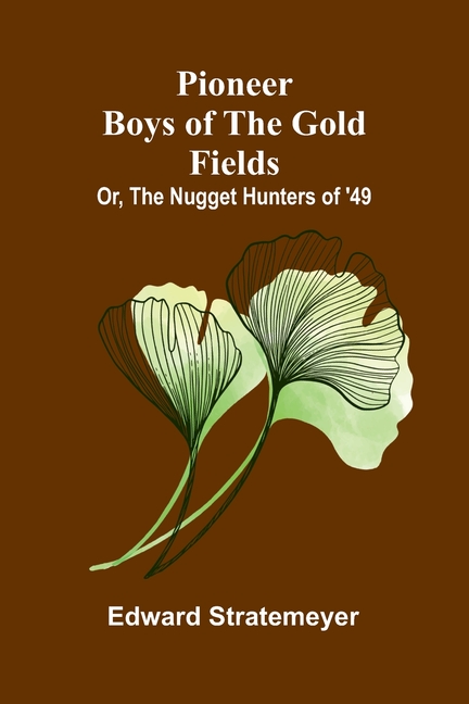 Pioneer boys of the gold fields: or, The nugget hunters of '49