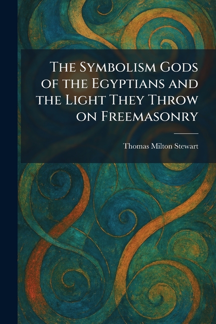 The Symbolism Gods of the Egyptians and the Light They Throw on Freemasonry