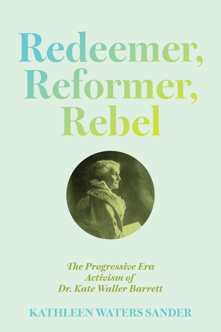 Redeemer, Reformer, Rebel: The Progressive Era Activism of Dr. Kate Waller Barrett