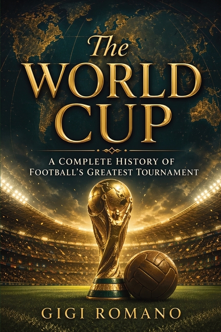 The World Cup: A Complete History of Football's Greatest Tournament