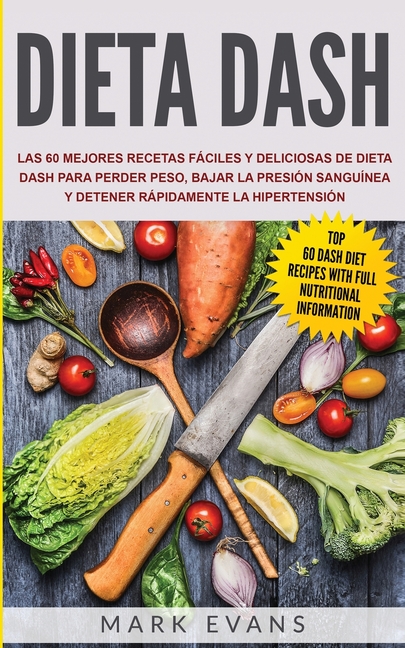 Dieta DASH: Las 60 Mejores Recetas Fáciles Y Deliciosas De Dieta Dash Para Perder Peso, Bajar La Presión Sanguínea Y Detener Rápidamente La Hipertensi