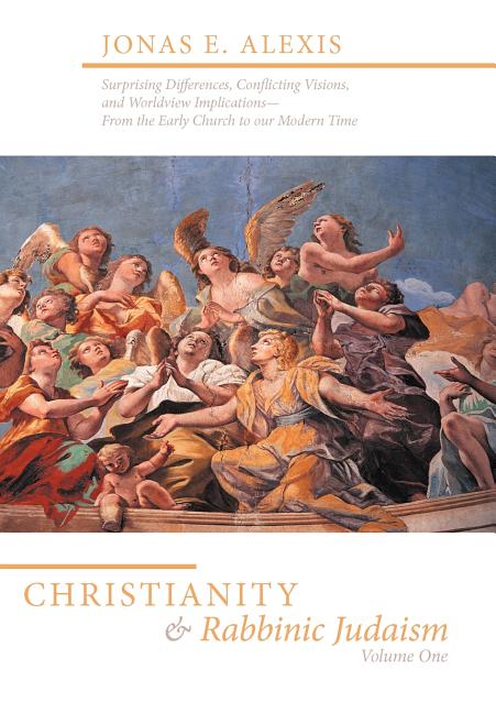 Christianity and Rabbinic Judaism: Surprising Differences, Conflicting Visions, and Worldview Implications--From the Early Church to Our Modern Time