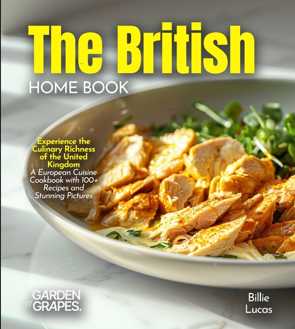The British Home Cook: Experience the Culinary Richness of the United Kingdom - A European Cuisine Cookbook with 100+ Recipes and Stunning Pictures