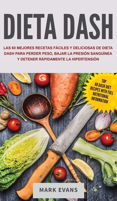 Dieta DASH: Las 60 Mejores Recetas Fáciles Y Deliciosas De Dieta Dash Para Perder Peso, Bajar La Presión Sanguínea Y Detener Rápidamente La Hipertensi