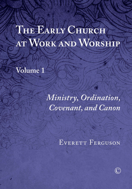 The Early Church at Work and Worship: Volume 1: Ministry, Ordination, Covenant, and Canon