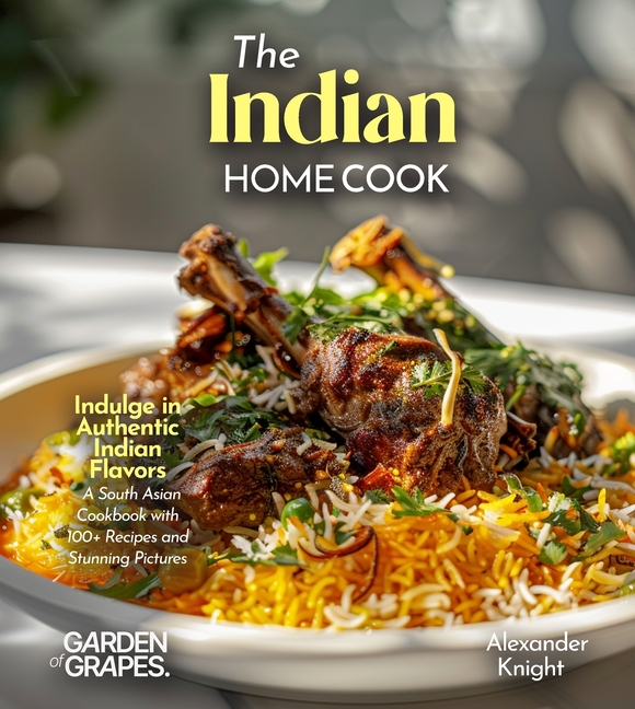 The Indian Home Cook: Indulge in Authentic Indian Flavors - A South Asian Cookbook with 100+ Recipes and Stunning Pictures