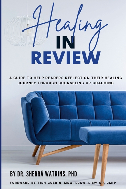 Healing In Review: A Guide To Help Readers Reflect On Their Healing Journey Through Counseling Or Coaching
