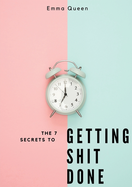 The 7 secrets to getting shit done
